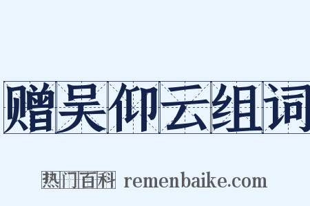 赠吴仰云组词是什么意思的图片
